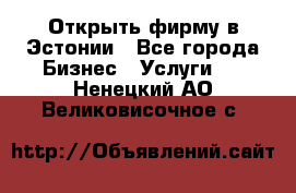 Открыть фирму в Эстонии - Все города Бизнес » Услуги   . Ненецкий АО,Великовисочное с.